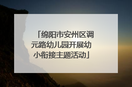 绵阳市安州区调元路幼儿园开展幼小衔接主题活动