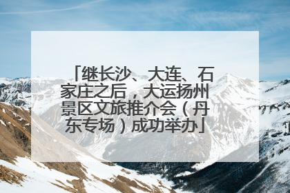 继长沙、大连、石家庄之后，大运扬州景区文旅推介会（丹东专场）成功举办