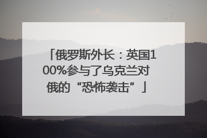 俄罗斯外长：英国100%参与了乌克兰对俄的“恐怖袭击”