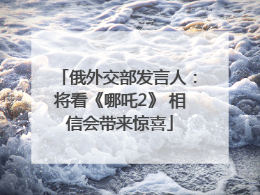 俄外交部发言人：将看《哪吒2》 相信会带来惊喜