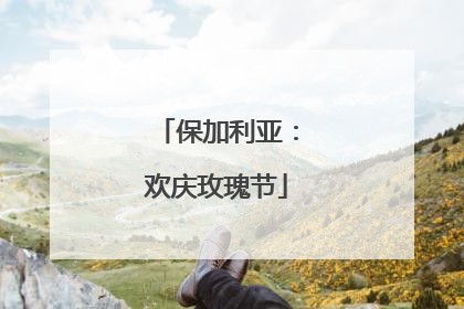 保加利亚：欢庆玫瑰节