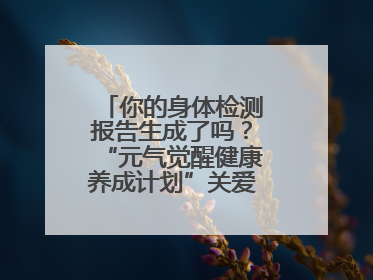 你的身体检测报告生成了吗？“元气觉醒健康养成计划”关爱健康行动举行