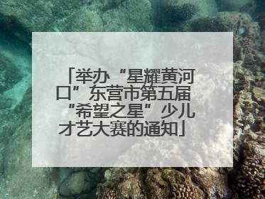 举办“星耀黄河口”东营市第五届“希望之星”少儿才艺大赛的通知