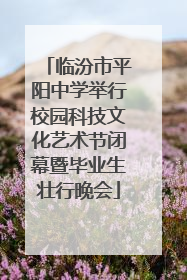 临汾市平阳中学举行校园科技文化艺术节闭幕暨毕业生壮行晚会