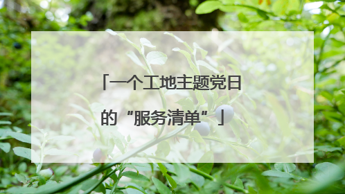 一个工地主题党日的“服务清单”