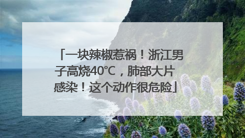 一块辣椒惹祸！浙江男子高烧40℃，肺部大片感染！这个动作很危险