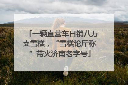一辆直营车日销八万支雪糕，“雪糕论斤称”带火济南老字号