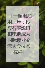 一颗电池用三年，传应石墨烯纽扣电池成为国际锁业交流大会技术标杆