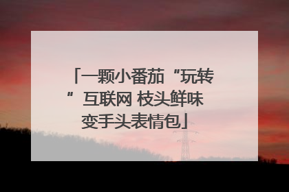 一颗小番茄“玩转”互联网 枝头鲜味变手头表情包