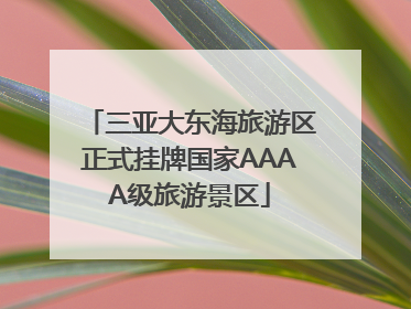 三亚大东海旅游区正式挂牌国家AAAA级旅游景区