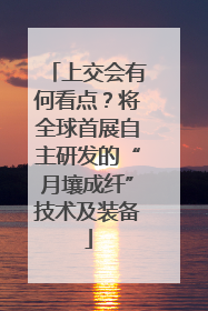 上交会有何看点？将全球首展自主研发的“月壤成纤”技术及装备