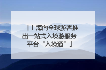 上海向全球游客推出一站式入境游服务平台“入境通”