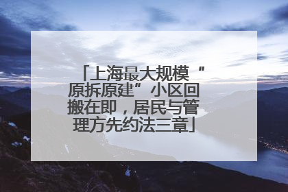 上海最大规模“原拆原建”小区回搬在即，居民与管理方先约法三章