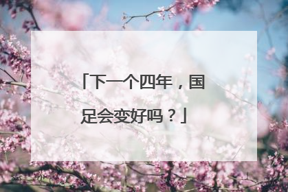 下一个四年，国足会变好吗？