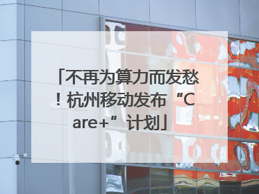 不再为算力而发愁！杭州移动发布“Care+”计划