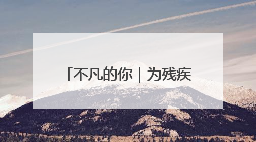 不凡的你｜为残疾人“搭桥铺路” 点燃1000余个残障家庭的希望之光