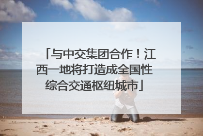 与中交集团合作！江西一地将打造成全国性综合交通枢纽城市