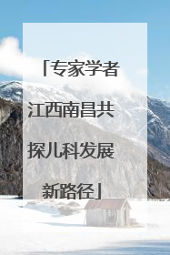 专家学者江西南昌共探儿科发展新路径