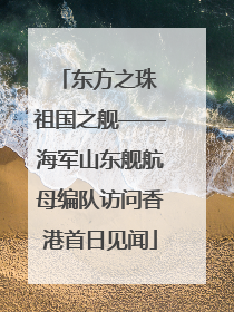 东方之珠 祖国之舰——海军山东舰航母编队访问香港首日见闻