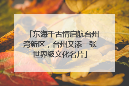 东海千古情启航台州湾新区，台州又添一张世界级文化名片