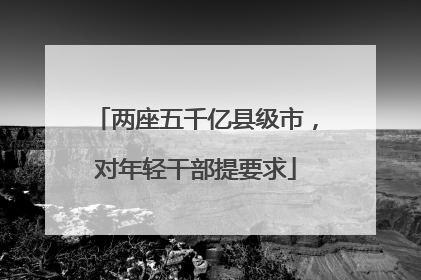 两座五千亿县级市，对年轻干部提要求