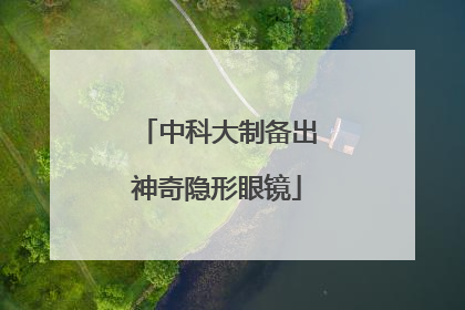 中科大制备出神奇隐形眼镜