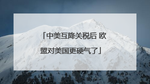 中美互降关税后 欧盟对美国更硬气了