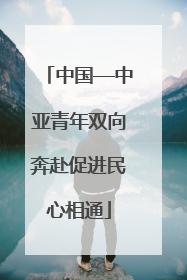 中国—中亚青年双向奔赴促进民心相通