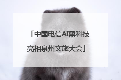 中国电信AI黑科技亮相泉州文旅大会