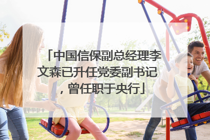 中国信保副总经理李文森已升任党委副书记，曾任职于央行