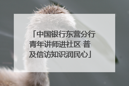 中国银行东营分行青年讲师进社区 普及信访知识润民心