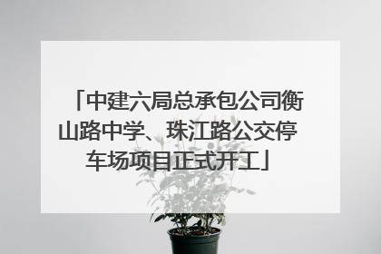 中建六局总承包公司衡山路中学、珠江路公交停车场项目正式开工