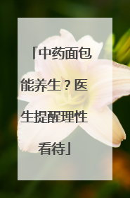 中药面包能养生？医生提醒理性看待