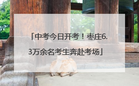 中考今日开考！枣庄6.3万余名考生奔赴考场