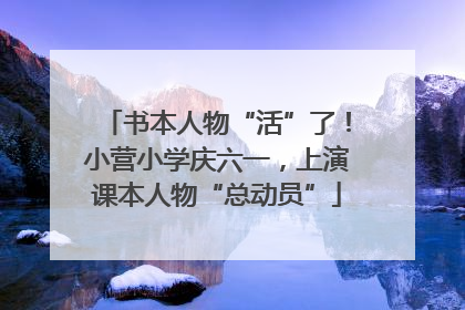 书本人物“活”了！小营小学庆六一，上演课本人物“总动员”
