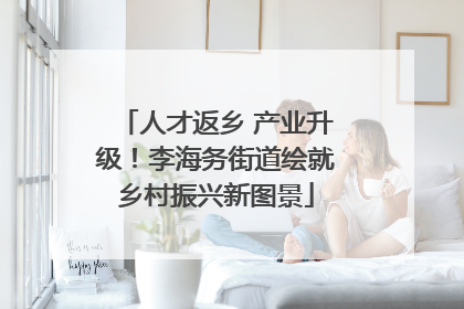 人才返乡 产业升级！李海务街道绘就乡村振兴新图景