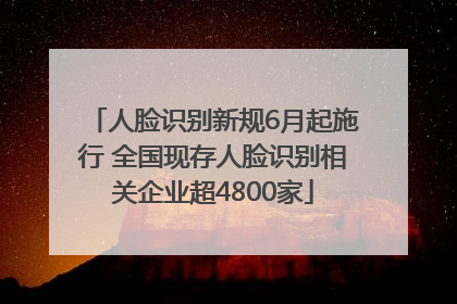 人脸识别新规6月起施行 全国现存人脸识别相关企业超4800家