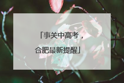 事关中高考，合肥最新提醒