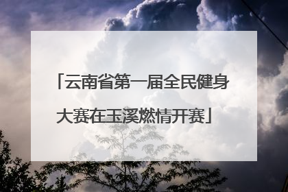 云南省第一届全民健身大赛在玉溪燃情开赛