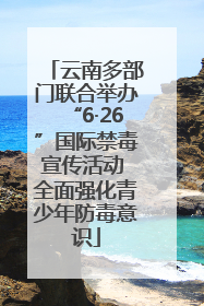 云南多部门联合举办“6·26”国际禁毒宣传活动 全面强化青少年防毒意识
