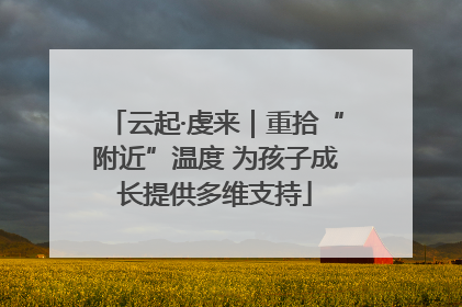 云起·虔来｜重拾“附近”温度 为孩子成长提供多维支持