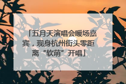 五月天演唱会暖场嘉宾，现身杭州街头零距离“软萌”开唱