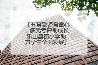 五育融贤育童心，多元考评助成长 乐山县街小学助力学生全面发展