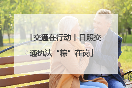 交通在行动丨日照交通执法“粽”在岗