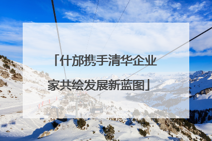 什邡携手清华企业家共绘发展新蓝图