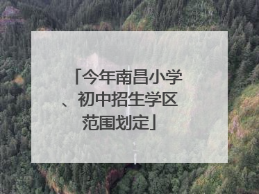 今年南昌小学、初中招生学区范围划定