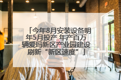 今年8月安装设备明年5月投产 年产百万辆爱玛新区产业园建设刷新“新区速度”