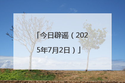 今日辟谣（2025年7月2日）