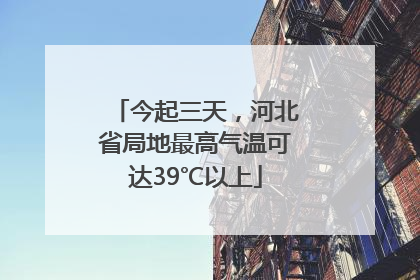 今起三天，河北省局地最高气温可达39℃以上