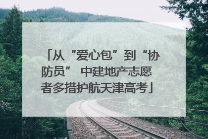从“爱心包”到“协防员” 中建地产志愿者多措护航天津高考
